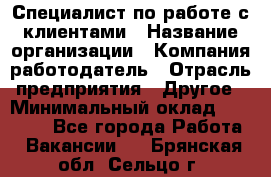 Специалист по работе с клиентами › Название организации ­ Компания-работодатель › Отрасль предприятия ­ Другое › Минимальный оклад ­ 18 000 - Все города Работа » Вакансии   . Брянская обл.,Сельцо г.